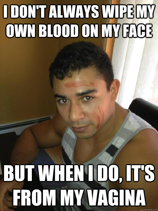 i don't always wipe my own blood on my face but when i do, it's from my vagina - i don't always wipe my own blood on my face but when i do, it's from my vagina  Bloody Luke