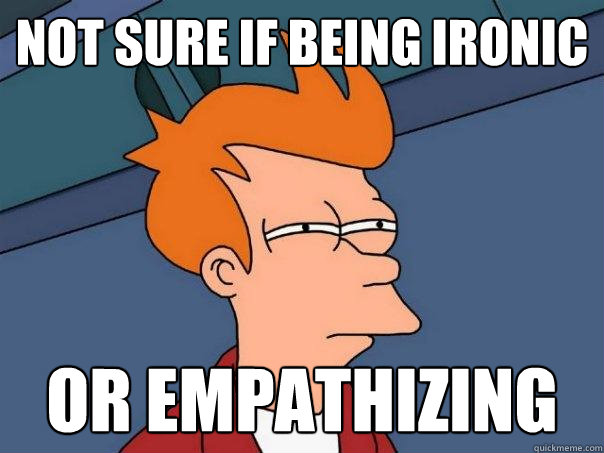 Not sure if being ironic or empathizing   Futurama Fry