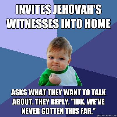 Invites jehovah's Witnesses into home Asks what they want to talk about. They reply, 
