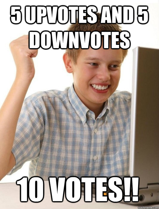 5 upvotes and 5 downvotes 10 votes!!  First Day on the Internet Kid