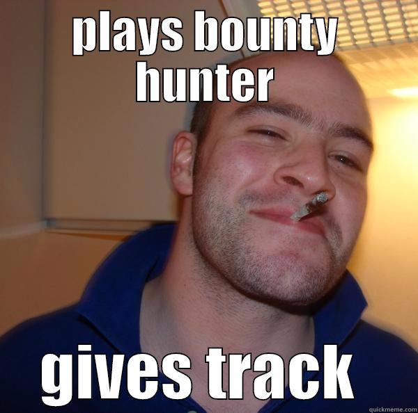 PLAYS BOUNTY HUNTER GIVES TRACK  Good Guy Greg 