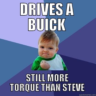 DRIVES A BUICK STILL MORE TORQUE THAN STEVE Success Kid