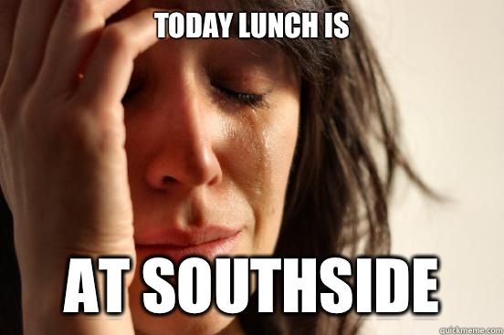 Today lunch is At Southside  First World Problems