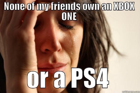 NONE OF MY FRIENDS OWN AN XBOX ONE OR A PS4 First World Problems
