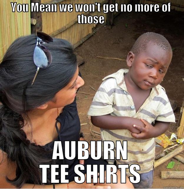 YOU MEAN WE WON'T GET NO MORE OF THOSE AUBURN TEE SHIRTS Skeptical Third World Kid