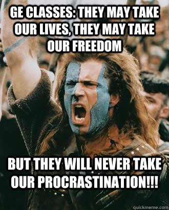 Ge Classes: They may take our lives, they may take our freedom   but they will never take our procrastination!!!  
