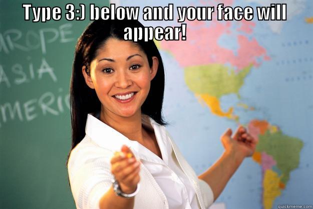 TYPE 3:) BELOW AND YOUR FACE WILL APPEAR!  Unhelpful High School Teacher