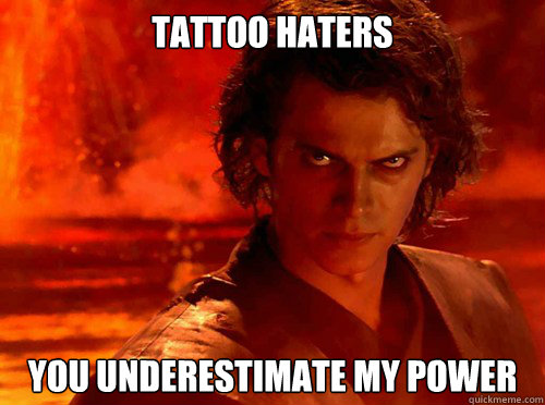 TATTOO HATERS you underestimate my power  