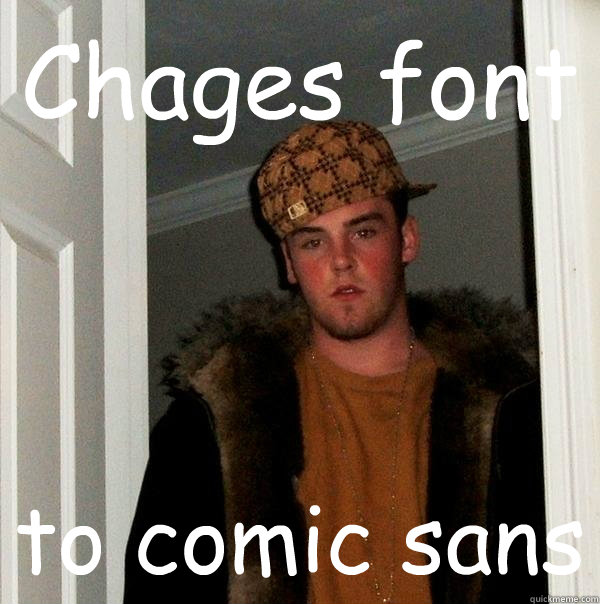 Chages font to comic sans  Scumbag Steve