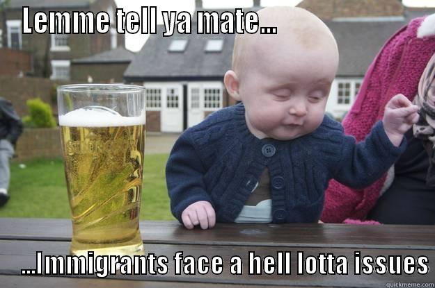 LEMME TELL YA MATE...                                                      ...IMMIGRANTS FACE A HELL LOTTA ISSUES drunk baby