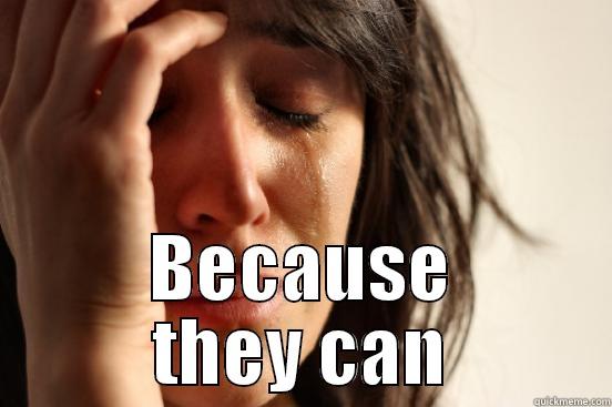  BECAUSE THEY CAN First World Problems