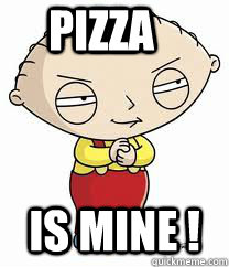 Pizza is mine !  stewie griffin