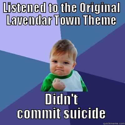 LISTENED TO THE ORIGINAL LAVENDAR TOWN THEME DIDN'T COMMIT SUICIDE Success Kid