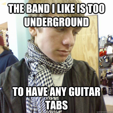 The band I like is too underground to have any guitar tabs - The band I like is too underground to have any guitar tabs  First World Problems Hipster