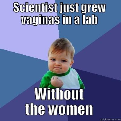 SCIENTIST JUST GREW VAGINAS IN A LAB WITHOUT THE WOMEN Success Kid