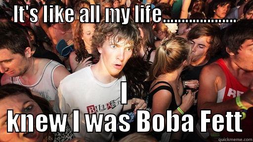 IT'S LIKE ALL MY LIFE.................... I KNEW I WAS BOBA FETT Sudden Clarity Clarence