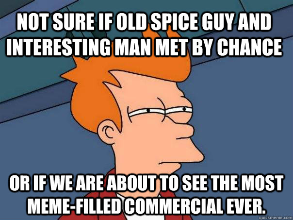 Not sure if old spice guy and interesting man met by chance Or if we are about to see the most meme-filled commercial ever. - Not sure if old spice guy and interesting man met by chance Or if we are about to see the most meme-filled commercial ever.  Futurama Fry
