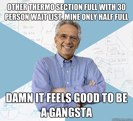 other thermo section full with 30 person wait list, mine only half full damn it feels good to be a gangsta  EngineeringProfessor
