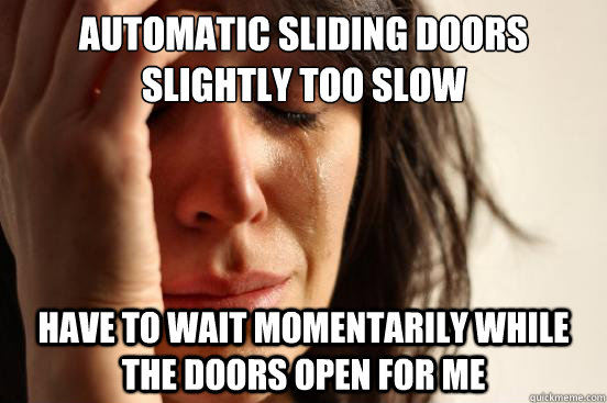 automatic sliding doors slightly too slow have to wait momentarily while the doors open for me  First World Problems