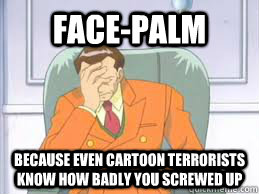 Face-palm    Because even cartoon terrorists know how badly you screwed up  - Face-palm    Because even cartoon terrorists know how badly you screwed up   Pokemon Face Palm