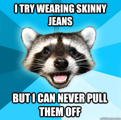 I try wearing skinny jeans But I can never pull them off  Lame Pun Coon