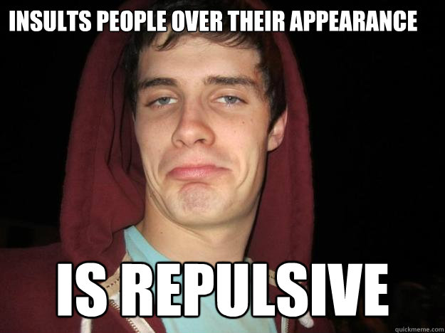 Insults people over their appearance is repulsive - Insults people over their appearance is repulsive  Chinzone