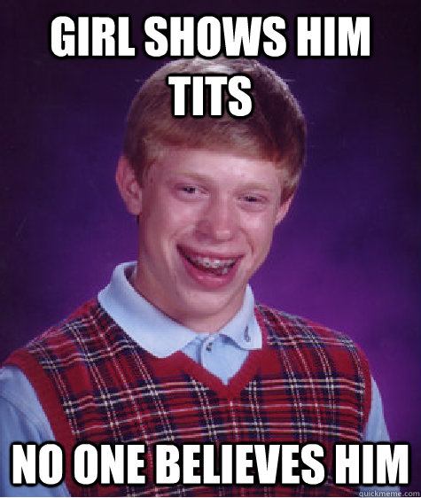 Girl shows him tits No one believes him  Bad Luck Brian