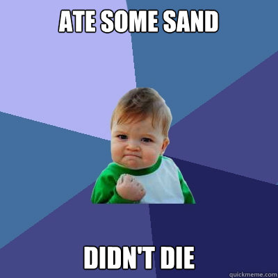 ate some sand didn't die  Success Kid