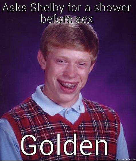 ASKS SHELBY FOR A SHOWER BEFORE SEX GOLDEN Bad Luck Brian