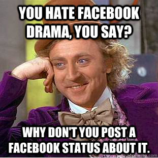 You hate Facebook drama, you say? Why don't you post a Facebook status about it.  Condescending Wonka