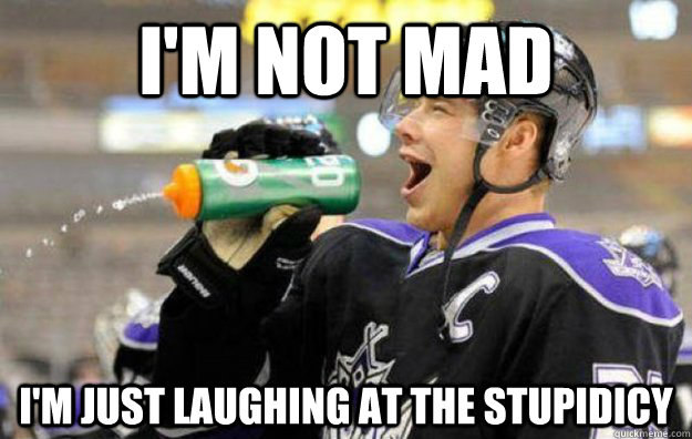 I'm not mad I'm just laughing at the stupidicy - I'm not mad I'm just laughing at the stupidicy  Dimwitted Hockey Player
