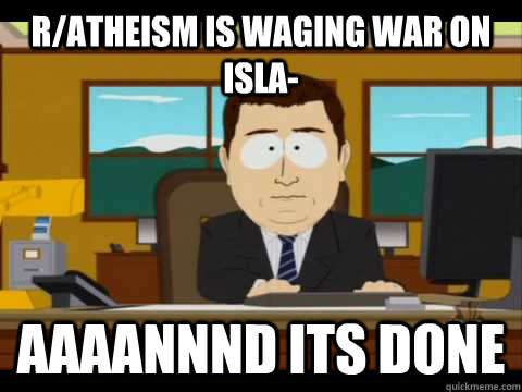 r/atheism is waging war on isla- Aaaannnd its done  Aaand its gone