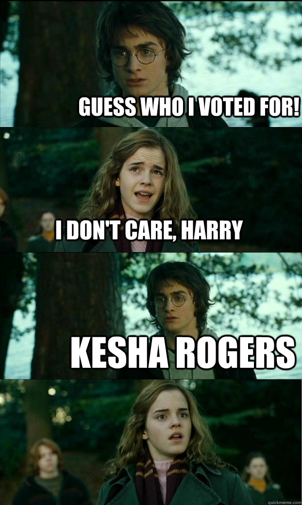 Guess Who I voted for! I don't care, Harry KESHA ROGERS  Horny Harry