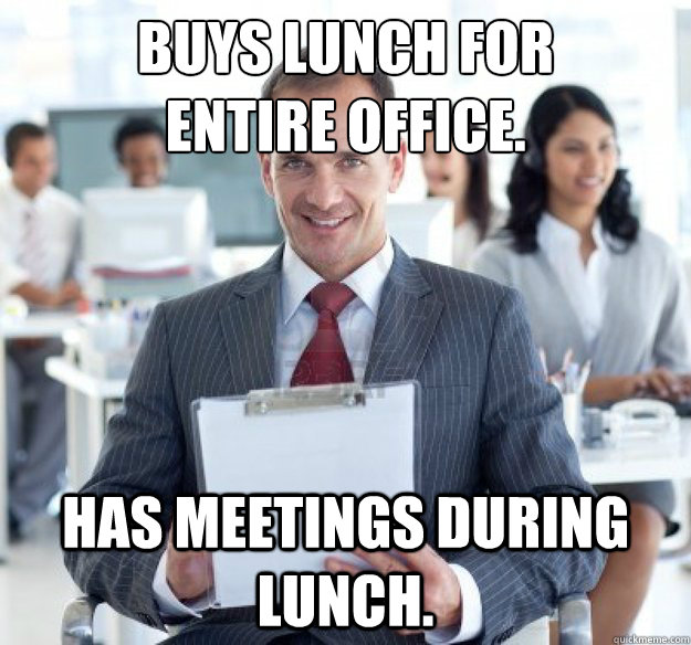 BUYS LUNCH FOR 
entire OFFICE. has meetings during lunch.  Scumbag Office Manager