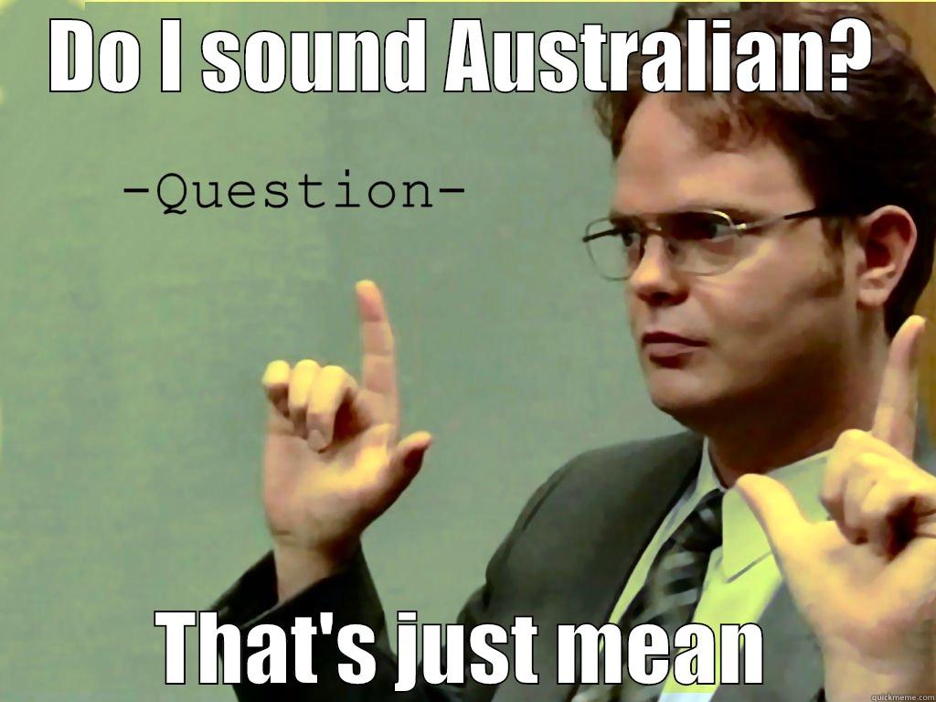 DO I SOUND AUSTRALIAN? THAT'S JUST MEAN Misc