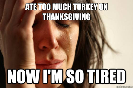 Ate too much turkey on Thanksgiving Now I'm so tired  First World Problems