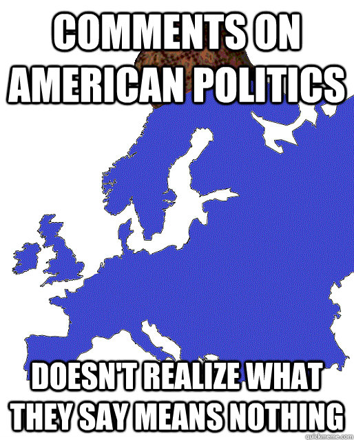 comments on american politics Doesn't realize what they say means nothing  Scumbag Europe