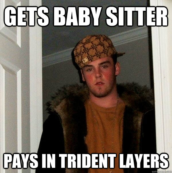 gets baby sitter pays in trident layers  Scumbag Steve