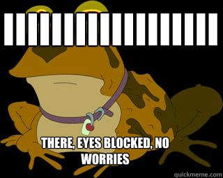 iiiiiiiiiiiiiiiiii  There, eyes blocked, no worries  Hypnotoad