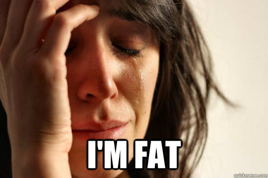  i'm fat  First World Problems