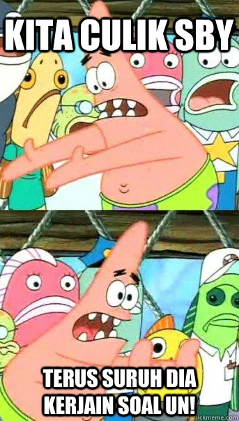 kita culik sby terus suruh dia kerjain soal UN!  Push it somewhere else Patrick