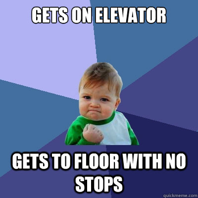 Gets on Elevator Gets to floor with no stops  Success Kid