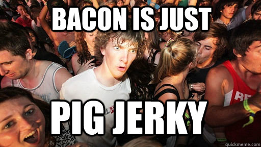 Bacon is just Pig Jerky - Bacon is just Pig Jerky  Sudden Clarity Clarence