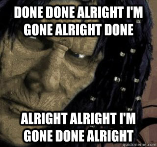 DONE DONE ALRIGHT I'M GONE ALRIGHT DONE ALRIGHT ALRIGHT I'M GONE DONE ALRIGHT  Planescape Nameless One