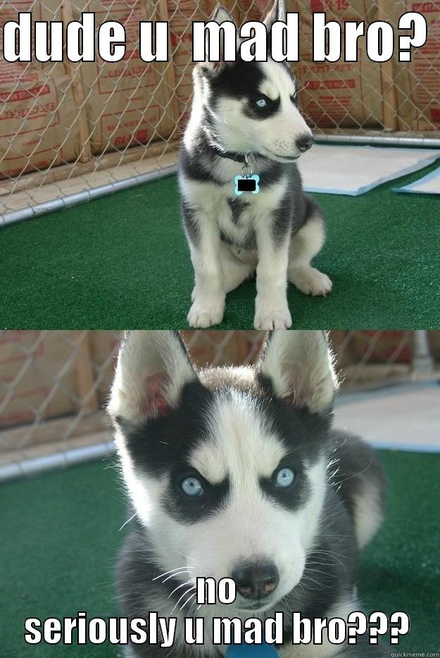 DUDE U  MAD BRO?  NO SERIOUSLY U MAD BRO??? Insanity puppy
