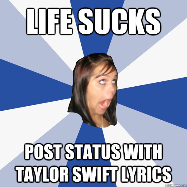 life sucks post status with taylor swift lyrics  Annoying Facebook Girl