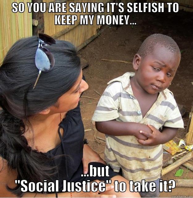 SO YOU ARE SAYING IT'S SELFISH TO KEEP MY MONEY... ...BUT 