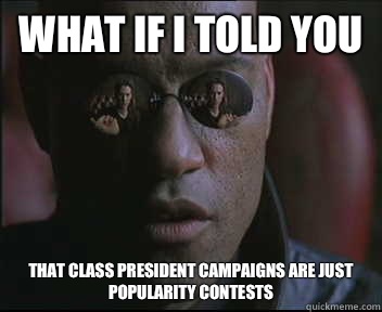 What if I told you That class president campaigns are just popularity contests - What if I told you That class president campaigns are just popularity contests  Morpheus SC