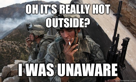 Oh it's really hot outside? I was unaware - Oh it's really hot outside? I was unaware  Condescending soldier