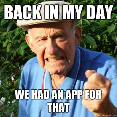 Back in my day We had an app for that  angryoldman
